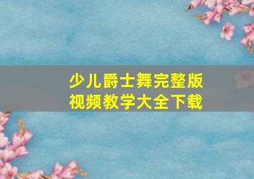 少儿爵士舞完整版视频教学大全下载