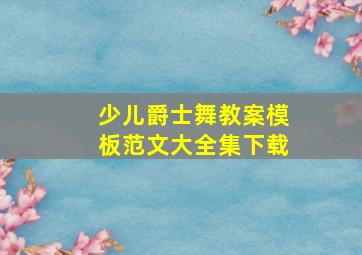 少儿爵士舞教案模板范文大全集下载