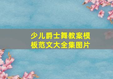 少儿爵士舞教案模板范文大全集图片