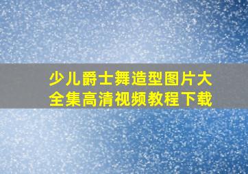 少儿爵士舞造型图片大全集高清视频教程下载