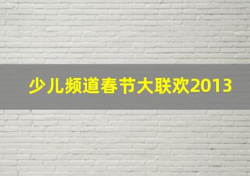 少儿频道春节大联欢2013