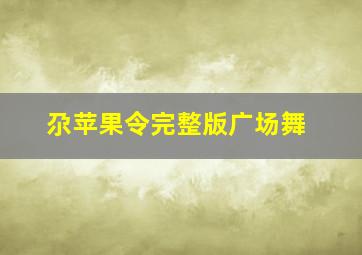 尕苹果令完整版广场舞