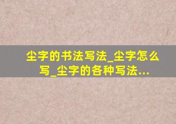 尘字的书法写法_尘字怎么写_尘字的各种写法...