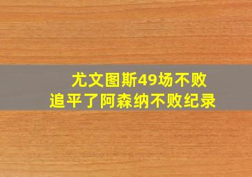 尤文图斯49场不败追平了阿森纳不败纪录