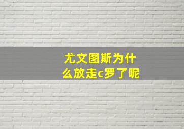 尤文图斯为什么放走c罗了呢