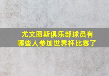 尤文图斯俱乐部球员有哪些人参加世界杯比赛了