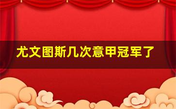 尤文图斯几次意甲冠军了