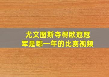 尤文图斯夺得欧冠冠军是哪一年的比赛视频