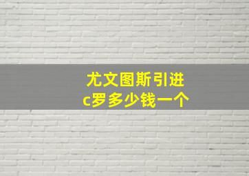 尤文图斯引进c罗多少钱一个