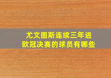 尤文图斯连续三年进欧冠决赛的球员有哪些