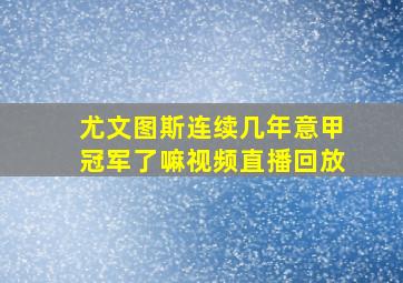 尤文图斯连续几年意甲冠军了嘛视频直播回放