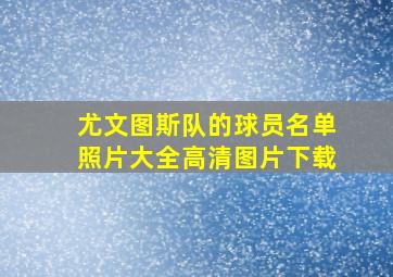 尤文图斯队的球员名单照片大全高清图片下载