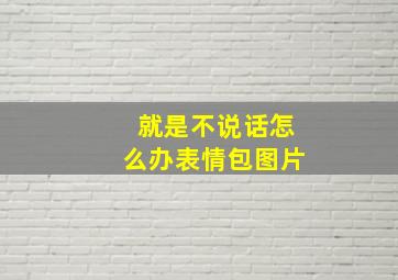 就是不说话怎么办表情包图片