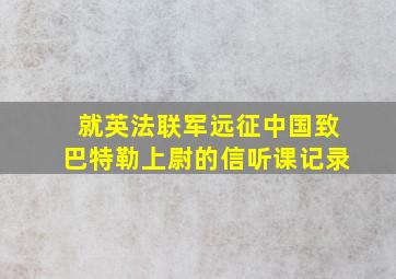 就英法联军远征中国致巴特勒上尉的信听课记录