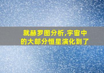 就赫罗图分析,宇宙中的大部分恒星演化到了