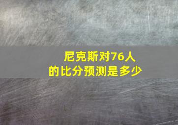 尼克斯对76人的比分预测是多少