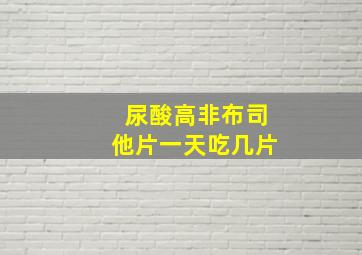 尿酸高非布司他片一天吃几片