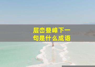 层峦叠嶂下一句是什么成语