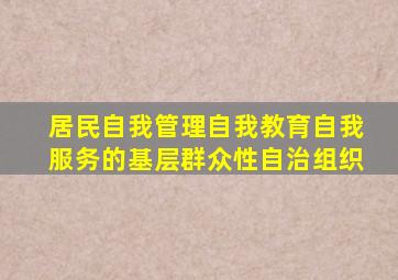 居民自我管理自我教育自我服务的基层群众性自治组织