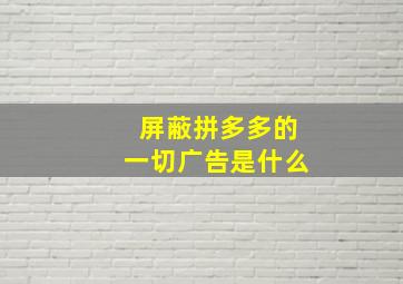 屏蔽拼多多的一切广告是什么