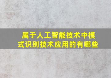 属于人工智能技术中模式识别技术应用的有哪些