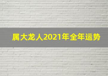 属大龙人2021年全年运势