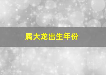 属大龙出生年份