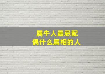 属牛人最忌配偶什么属相的人