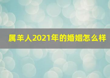 属羊人2021年的婚姻怎么样