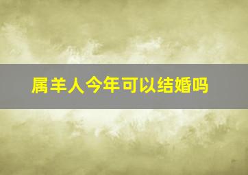 属羊人今年可以结婚吗