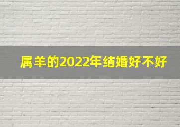 属羊的2022年结婚好不好