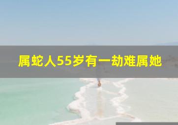 属蛇人55岁有一劫难属她