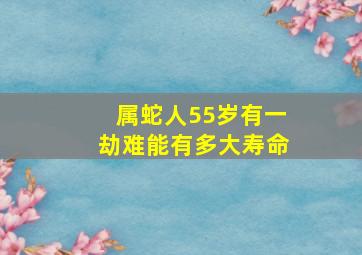 属蛇人55岁有一劫难能有多大寿命