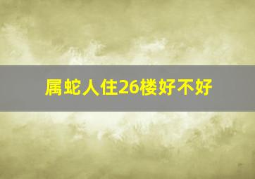 属蛇人住26楼好不好