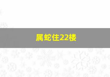 属蛇住22楼