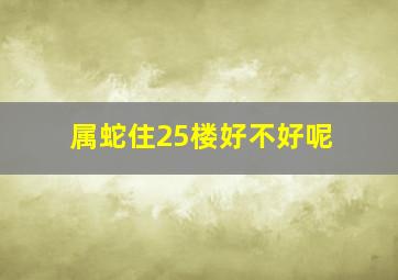 属蛇住25楼好不好呢