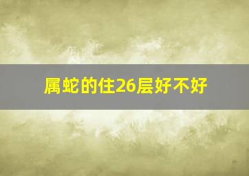 属蛇的住26层好不好