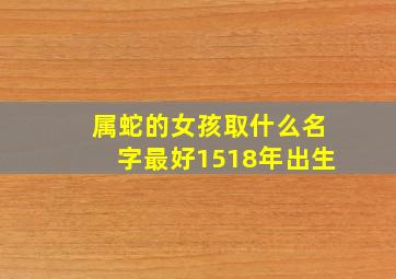 属蛇的女孩取什么名字最好1518年出生