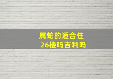 属蛇的适合住26楼吗吉利吗