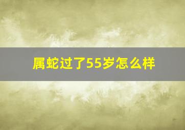 属蛇过了55岁怎么样