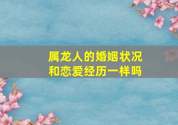 属龙人的婚姻状况和恋爱经历一样吗