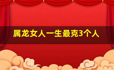 属龙女人一生最克3个人