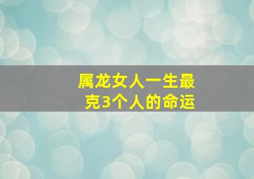 属龙女人一生最克3个人的命运