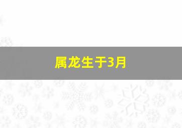 属龙生于3月