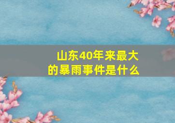 山东40年来最大的暴雨事件是什么