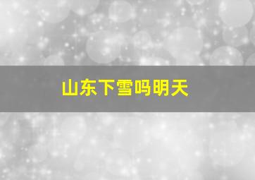 山东下雪吗明天