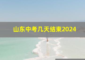 山东中考几天结束2024