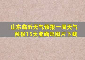 山东临沂天气预报一周天气预报15天准确吗图片下载