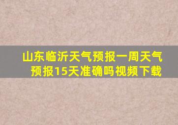 山东临沂天气预报一周天气预报15天准确吗视频下载