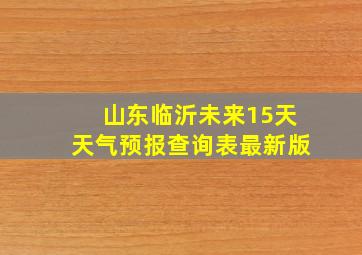 山东临沂未来15天天气预报查询表最新版